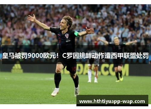皇马被罚9000欧元！C罗因挑衅动作遭西甲联盟处罚