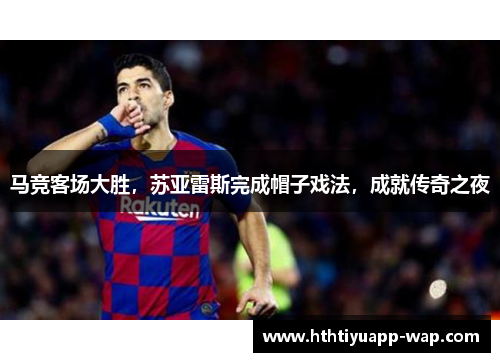 马竞客场大胜，苏亚雷斯完成帽子戏法，成就传奇之夜