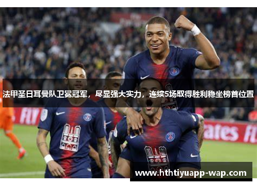 法甲圣日耳曼队卫冕冠军，尽显强大实力，连续5场取得胜利稳坐榜首位置