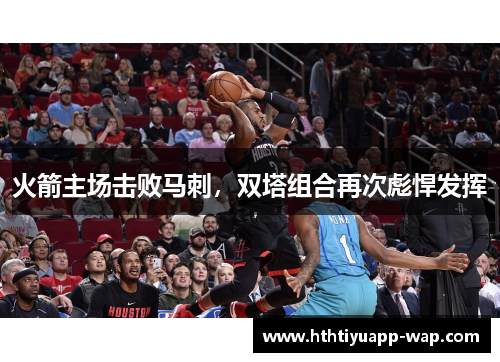火箭主场击败马刺，双塔组合再次彪悍发挥