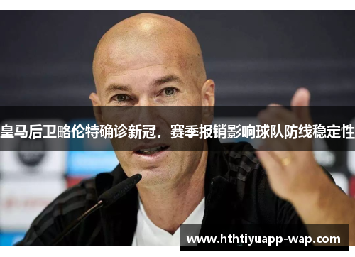 皇马后卫略伦特确诊新冠，赛季报销影响球队防线稳定性