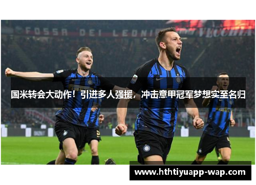 国米转会大动作！引进多人强援，冲击意甲冠军梦想实至名归