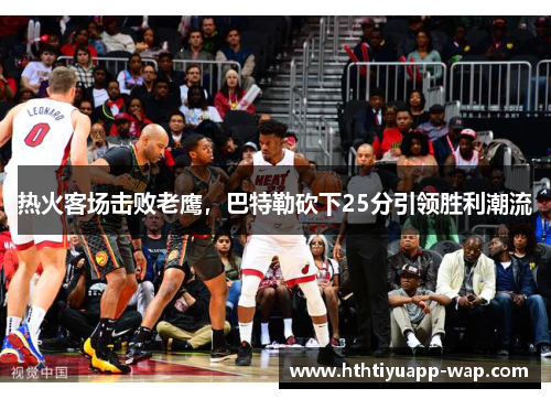 热火客场击败老鹰，巴特勒砍下25分引领胜利潮流