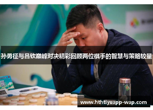 孙勇征与吕钦巅峰对决精彩回顾两位棋手的智慧与策略较量