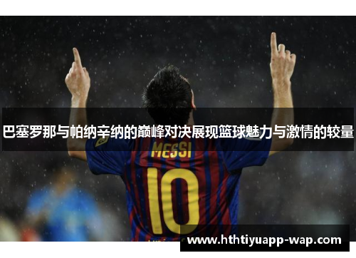 巴塞罗那与帕纳辛纳的巅峰对决展现篮球魅力与激情的较量