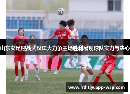 山东女足迎战武汉江大力争主场胜利展现球队实力与决心