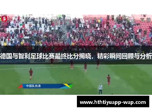 德国与智利足球比赛最终比分揭晓，精彩瞬间回顾与分析