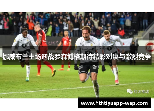 挪威布兰主场迎战罗森博格期待精彩对决与激烈竞争