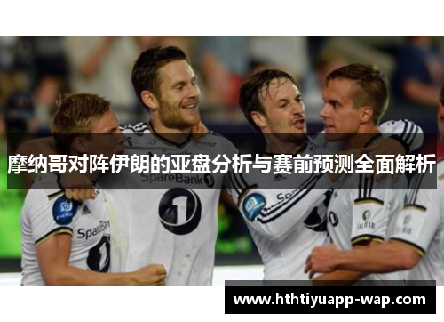摩纳哥对阵伊朗的亚盘分析与赛前预测全面解析