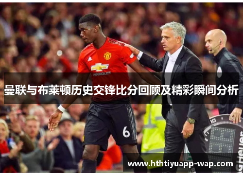 曼联与布莱顿历史交锋比分回顾及精彩瞬间分析