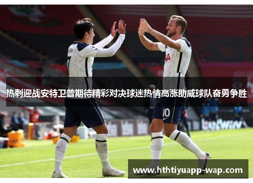 热刺迎战安特卫普期待精彩对决球迷热情高涨助威球队奋勇争胜