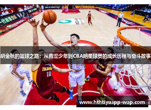 胡金秋的篮球之路：从青涩少年到CBA明星球员的成长历程与奋斗故事
